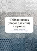 1000 японских узоров для спиц и крючка. Полная коллекция от легендарного Nihon Vogue