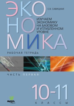 Изучаем экономику на базовом и углублённом уровне. Рабочая тетрадь для 10–11 классов. Часть 1