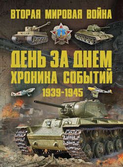 Вторая мировая война 1939–1945. День за днем. Хроника событий