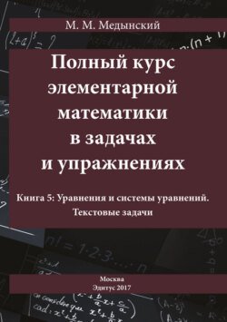 Полный курс элементарной математики в задачах и упражнениях. Книга 5: Уравнения и системы уравнений. Текстовые задачи