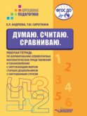 Думаю. Считаю. Сравниваю. Рабочая тетрадь по формированию элементарных математических представлений и ознакомлению с окружающим миром старших дошкольников с нарушенным слухом