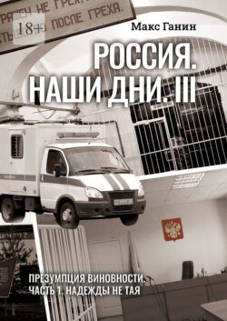 Россия. Наши дни. III. Презумпция виновности. Часть 1. Надежды не тая