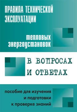 Правила технической эксплуатации тепловых энергоустановок в вопросах и ответах. Пособие для изучения и подготовки к проверке знаний