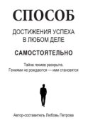 Способ достижения успеха в любом деле самостоятельно. Тайна гениев раскрыта. Гениями не рождаются – ими становятся