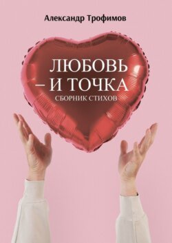 Любовь – и точка. Сборник стихов