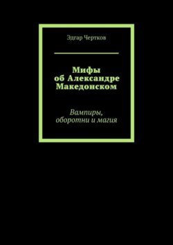 Мифы об Александре Македонском. Вампиры, оборотни и магия