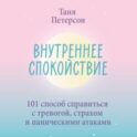 Внутреннее спокойствие. 101 способ справиться с тревогой, страхом и паническими атаками