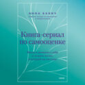 Книга-сериал по самооценке. Вернуть доверие к себе и создать жизнь, о которой вы мечтали
