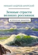 Земные страсти великих россиянок. Исторические миниатюры