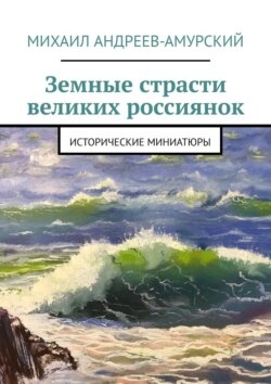 Земные страсти великих россиянок. Исторические миниатюры