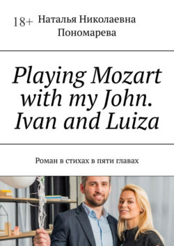 Playing Mozart with my John. Ivan and Luiza. Роман в стихах на английском языке в пяти главах