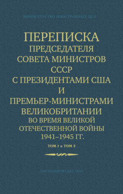 Переписка Председателя Совета Министров СССР с Президентами США и Премьер-Министрами Великобритании во время Великой Отечественной войны 1941–1945 гг. Том 1 и Том 2