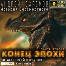 История Бессмертного. Книга 5. Конец эпохи. Часть вторая