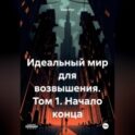 Идеальный мир для возвышения. Том 1. Начало конца