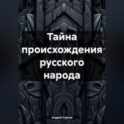 Тайна происхождения русского народа