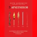 5 архетипов. Дерево. Огонь. Земля. Металл. Вода. Как определить свою истинную природу, чтобы изменить жизнь и отношения