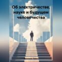 Об электричестве, науке и будущем человечества