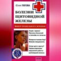 Болезни щитовидной железы. Выбор правильного лечения, или Как избежать ошибок и не нанести вреда своему здоровью