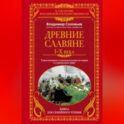 Древние славяне. Таинственные и увлекательные истории о славянском мире. I-X века