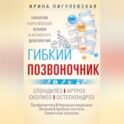 Гибкий позвоночник. Гарантия королевской осанки и активного долголетия. Спондилёз. Артроз. Сколиоз. Остеохондроз…