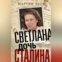 Светлана, дочь Сталина. Судьба Светланы Аллилуевой, скрытая за сенсационными газетными заголовками