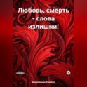 Любовь, смерть – слова излишни!