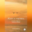 Ключ к счастью, или Как обрести свободу выбора
