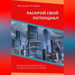 Раскрой свой потенциал. Пошаговое руководство по личностному росту и успеху