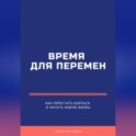 Время для перемен. Как перестать бояться и начать новую жизнь