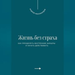 Жизнь без страха. Как преодолеть внутренние барьеры и начать действовать