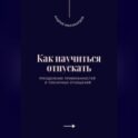 Как научиться отпускать. Преодоление привязанностей и токсичных отношений