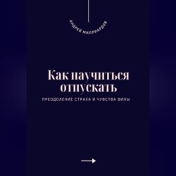 Как научиться отпускать. Преодоление страха и чувства вины