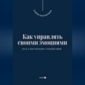 Как управлять своими эмоциями. Путь к внутреннему спокойствию