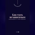 Как стать независимым. Освобождение от чужих ожиданий