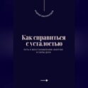 Как справиться с усталостью. Путь к восстановлению энергии и силы духа