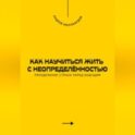 Как научиться жить с неопределённостью. Преодоление страха перед будущим