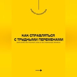 Как справляться с трудными переменами. Обретение внутренней силы в нестабильные времена