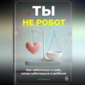 Ты не робот: Как заботиться о себе, когда заботишься о ребёнке