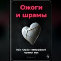 Ожоги и шрамы: Как плохие отношения меняют нас