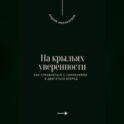 На крыльях уверенности. Как справляться с сомнениями и двигаться вперед