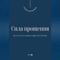 Сила прощения. Как отпустить обиды и двигаться вперед