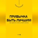 Привычка быть лучшим. Как сделать успех стилем жизни