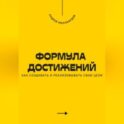 Формула достижений. Как создавать и реализовывать свои цели
