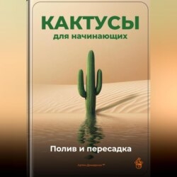 Кактусы для начинающих: Полив и пересадка