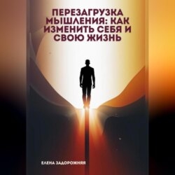 Перезагрузка мышления: Как изменить себя и свою жизнь