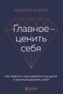 Главное — ценить себя. Как перестать подстраиваться под других и научиться дорожить собой