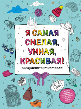 Я самая смелая, умная, красивая! Раскраска-антистресс с мотивирующими цитатами для тех, кто хочет любить и ценить себя