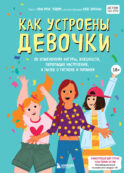 Как устроены девочки. Об изменениях фигуры, внешности, перепадах настроения, а также о гигиене и питании