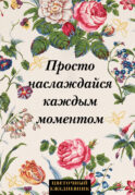 Просто наслаждайся каждым моментом! Цветочный ежедневник (А5, 72 л., недатированный)