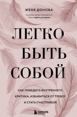 Легко быть собой. Как победить внутреннего критика, избавиться от тревог и стать счастливой